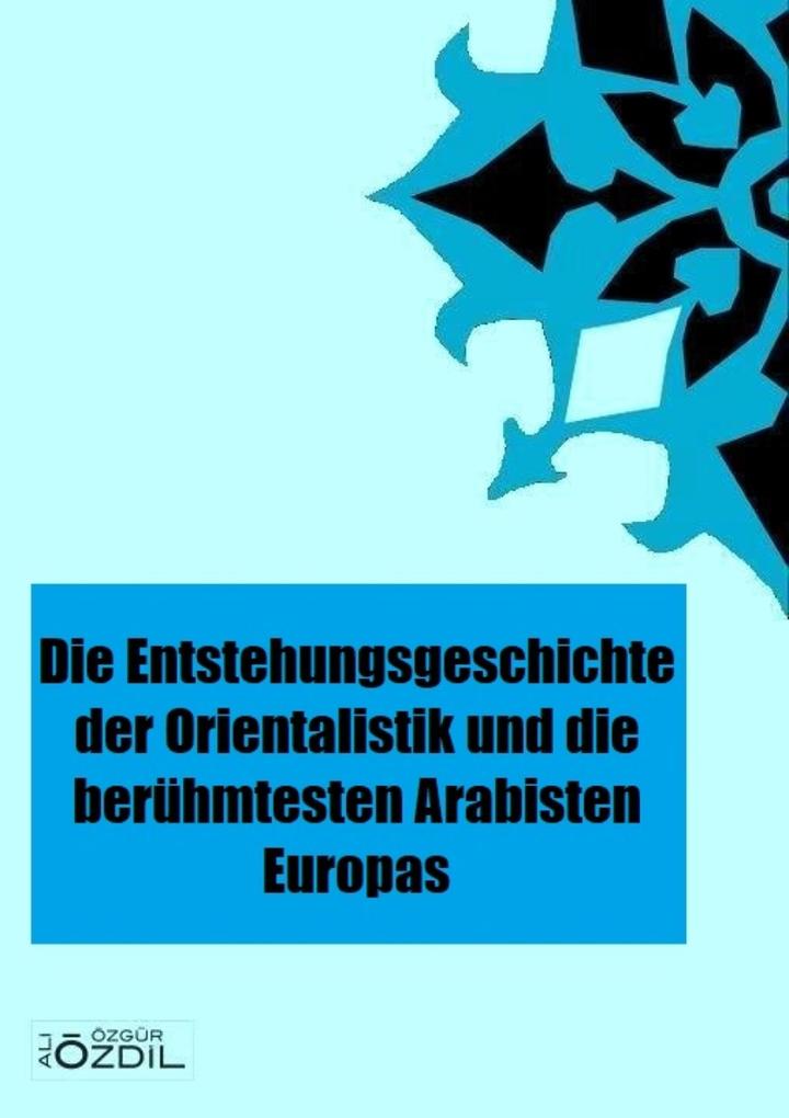 Die Entstehung der Orientalistik in Europa und die berühmtesten Arabisten