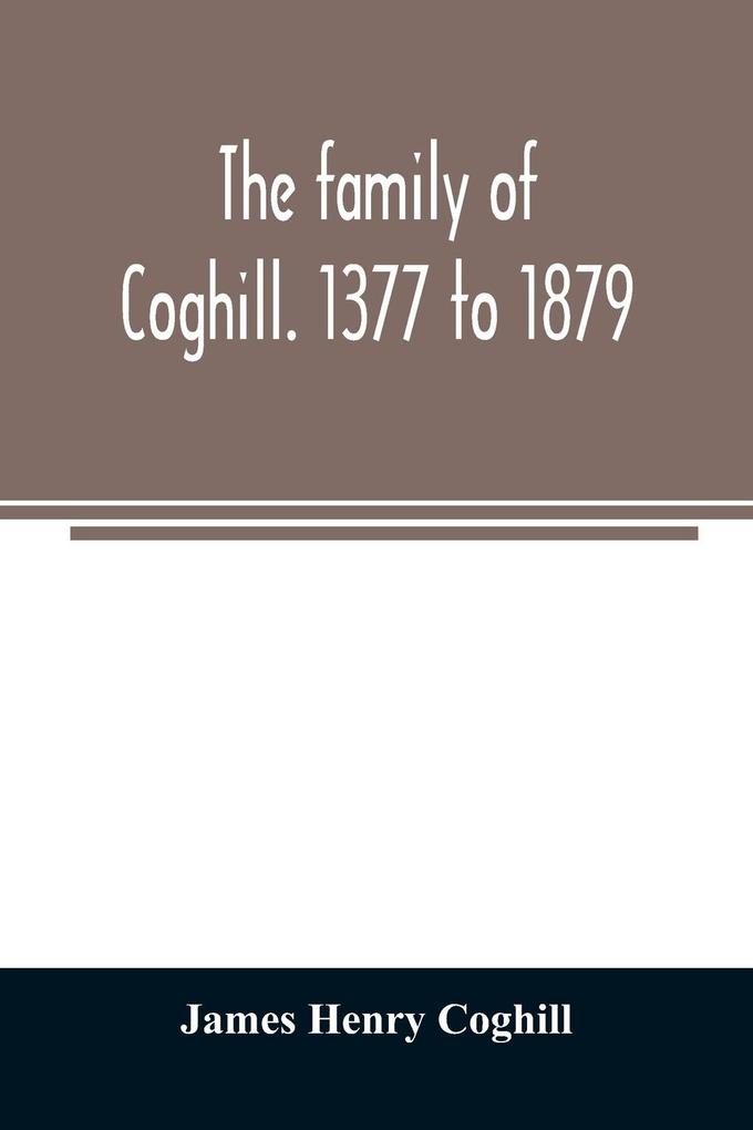 The family of Coghill. 1377 to 1879. With some sketches of their maternal ancestors the Slingsbys of Scriven Hall. 1135 to 1879
