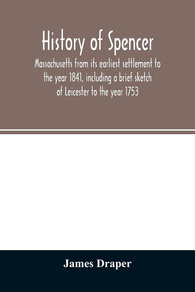 History of Spencer Massachusetts from its earliest settlement to the year 1841 including a brief sketch of Leicester to the year 1753
