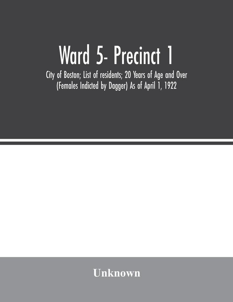 Ward 5- Precinct 1; City of Boston; List of residents; 20 Years of Age and Over (Females Indicted by Dagger) As of April 1 1922
