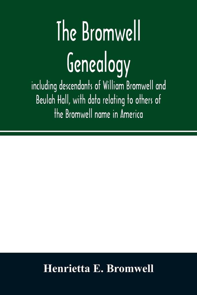 The Bromwell genealogy including descendants of William Bromwell and Beulah Hall with data relating to others of the Bromwell name in America; also genealogical records of branches of the allied families of Holmes Payne Rice and Leffler