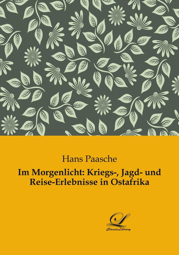 Im Morgenlicht: Kriegs- Jagd- und Reise-Erlebnisse in Ostafrika