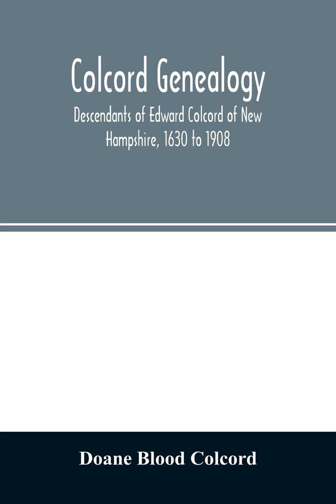 Colcord genealogy. Descendants of Edward Colcord of New Hampshire 1630 to 1908