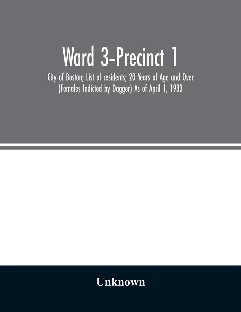 Ward 3-Precinct 1; City of Boston; List of residents; 20 Years of Age and Over (Females Indicted by Dagger) As of April 1 1933