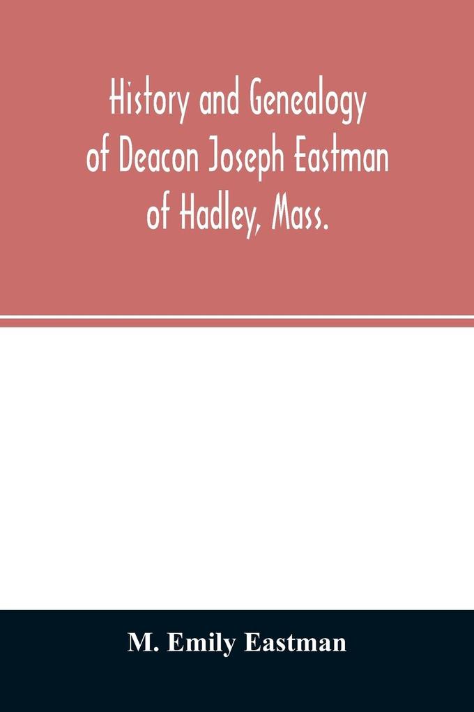 History and genealogy of Deacon Joseph Eastman of Hadley Mass.