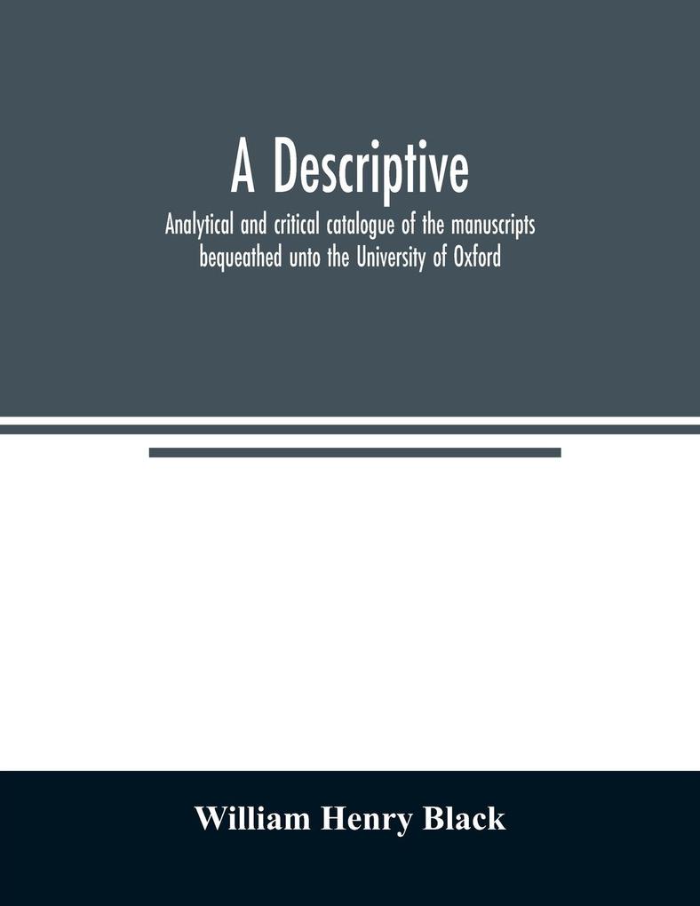 A descriptive analytical and critical catalogue of the manuscripts bequeathed unto the University of Oxford