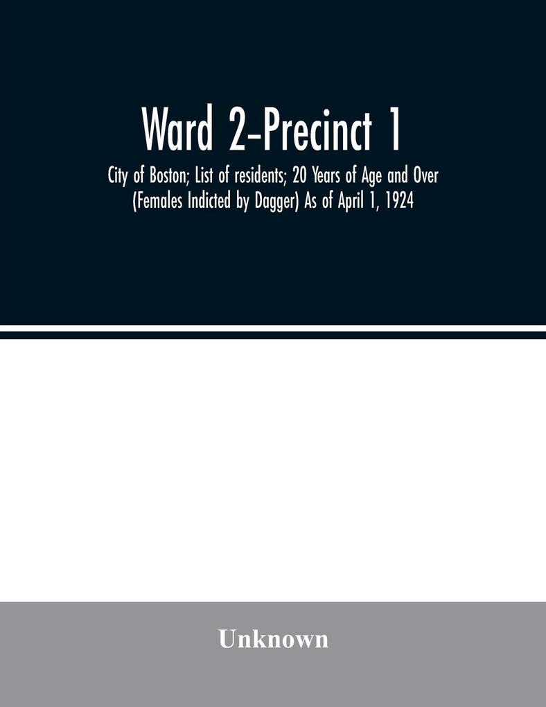 Ward 2-Precinct 1; City of Boston; List of residents; 20 Years of Age and Over (Females Indicted by Dagger) As of April 1 1924