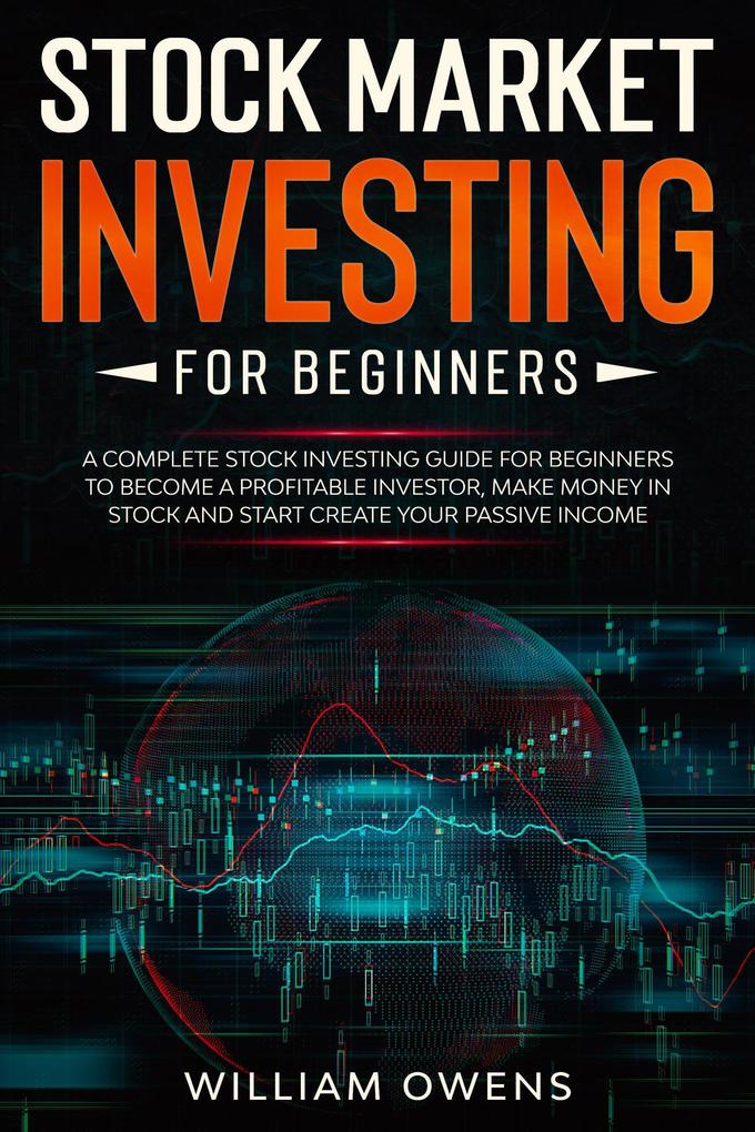 Stock Market Investing for Beginners: A Complete Stock Investing Guide for Beginners to Become a Profitable Investor Make Money in Stock and Start Create Your Passive Income