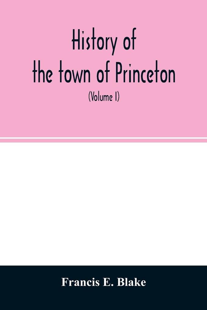 History of the town of Princeton in the county of Worcester and commonwealth of Massachusetts 1759-1915 (Volume I)