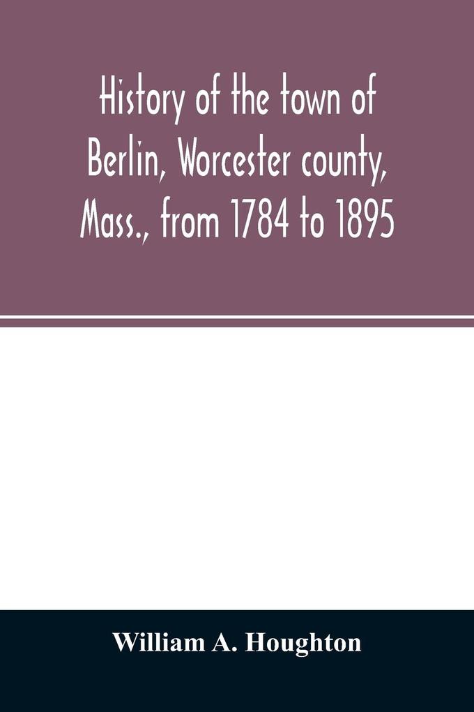 History of the town of Berlin Worcester county Mass. from 1784 to 1895
