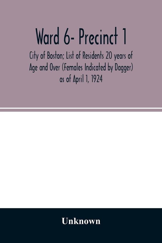 Ward 6- Precinct 1; City of Boston; List of Residents 20 years of Age and Over (Females Indicated by Dagger) as of April 1 1924