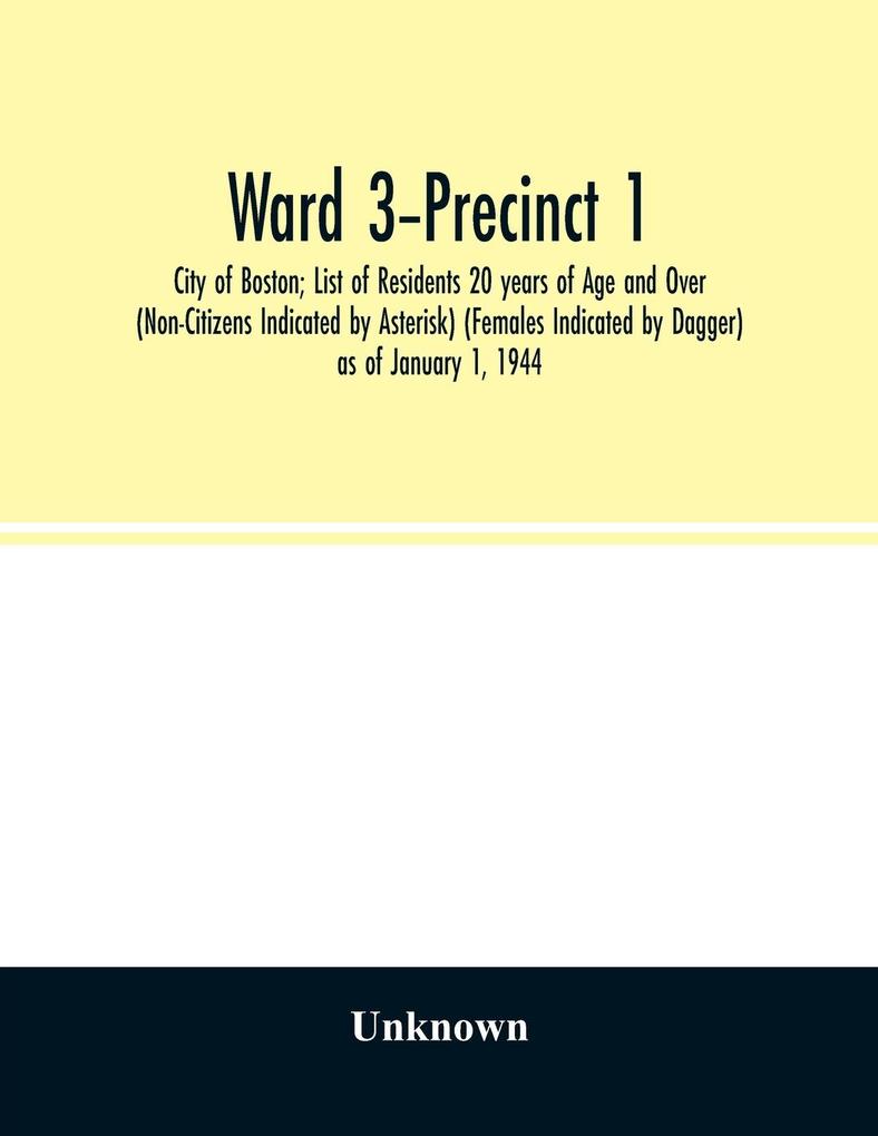 Ward 3-Precinct 1; City of Boston; List of Residents 20 years of Age and Over (Non-Citizens Indicated by Asterisk) (Females Indicated by Dagger) as of January 1 1944