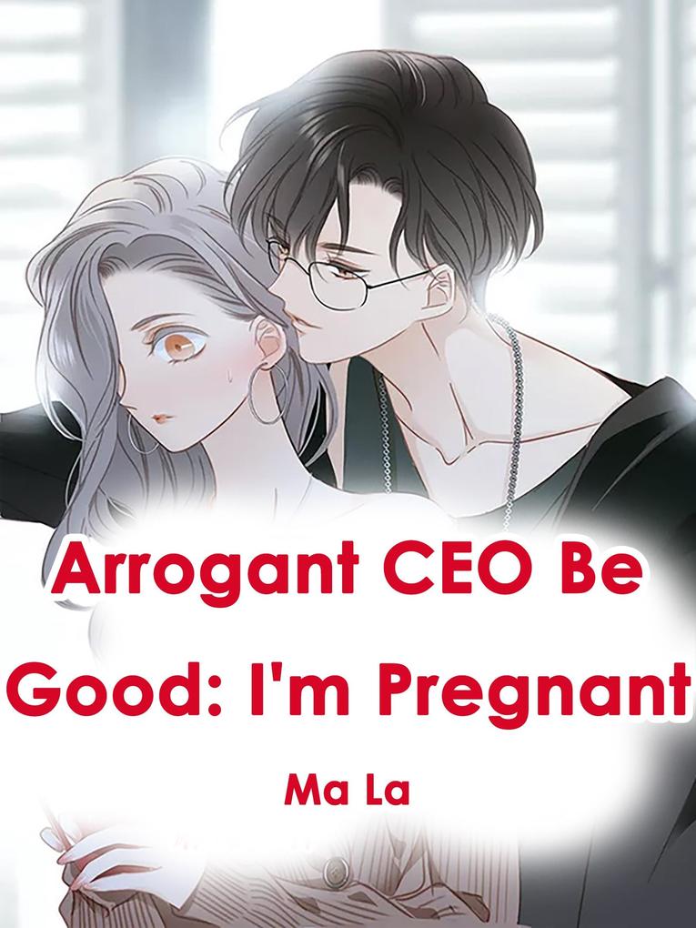 Arrogant CEO Be Good: I‘m Pregnant