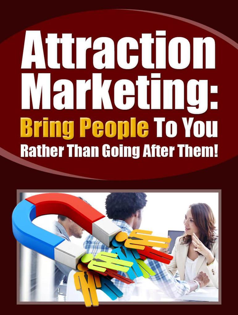Attraction Marketing: Bring People To You Rather Than Going After Them!