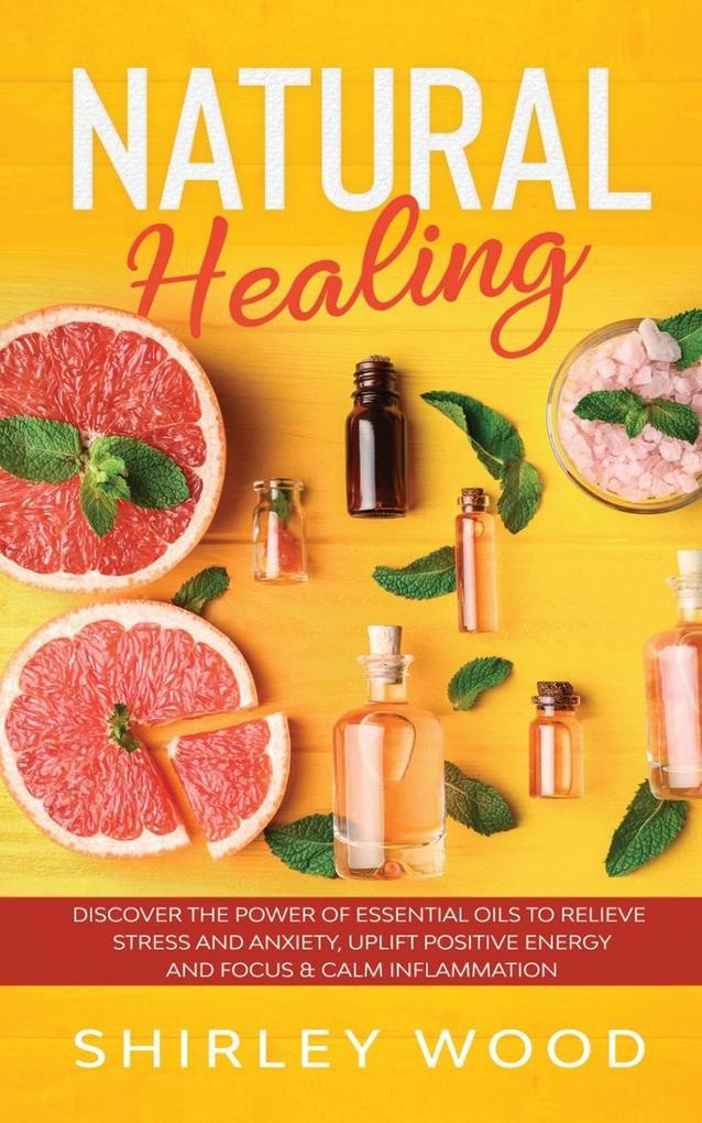 Natural Healing: Discover the Power of Essential Oils to Relieve Stress and Anxiety Uplift Positive Energy Focus Calm and Reduce In