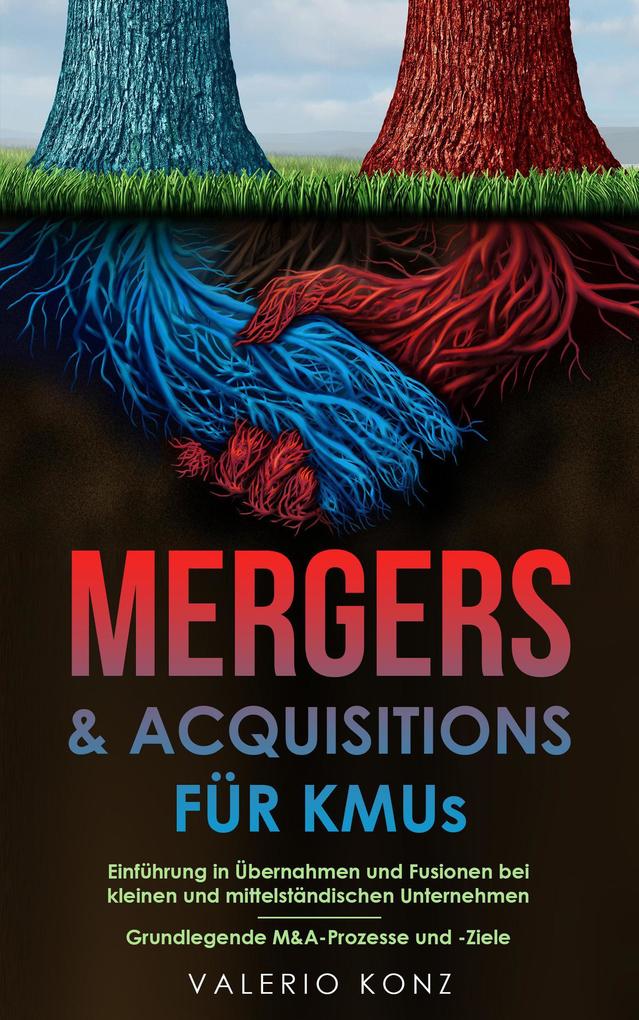 Mergers & Acquisitions für KMUs: Einführung in Übernahmen und Fusionen bei kleinen und mittelständischen Unternehmen - Grundlegende M&A-Prozesse und -Ziele
