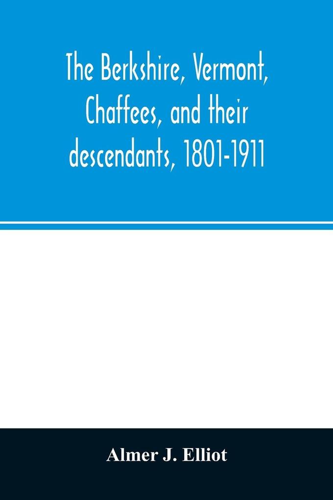 The Berkshire Vermont Chaffees and their descendants 1801-1911. A short biography of Comfort Chaffee and his wife Lucy Stow early settlers of Berkshire with a full record of their descendants for six generations and also an account of the ancestry