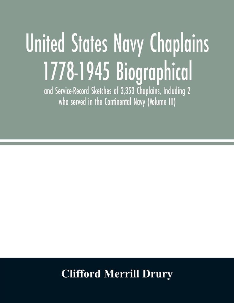 United States Navy Chaplains 1778-1945 Biographical and Service-Record Sketches of 3353 Chaplains Including 2 who served in the Continental Navy (Volume III)