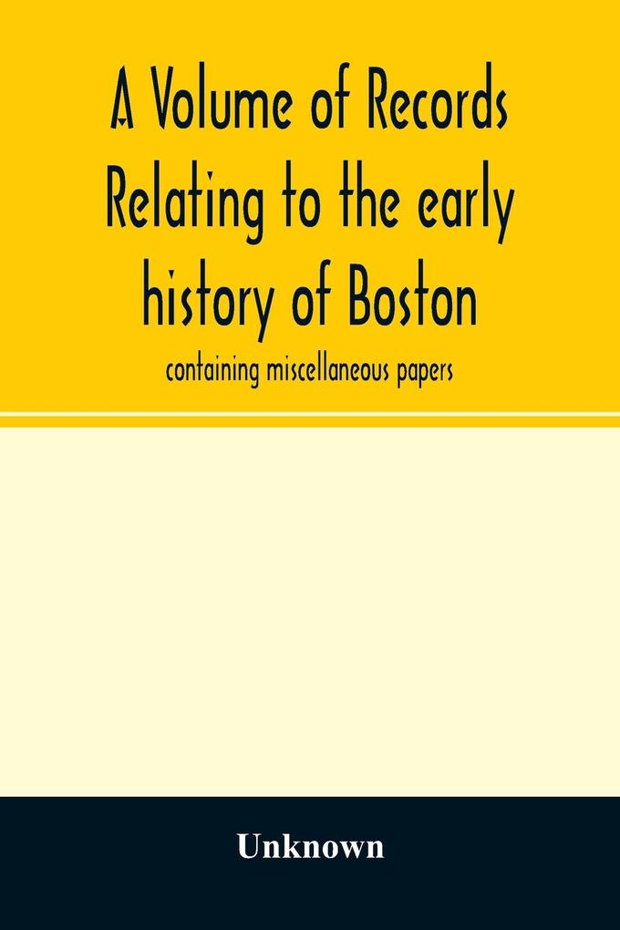 A Volume of records relating to the early history of Boston