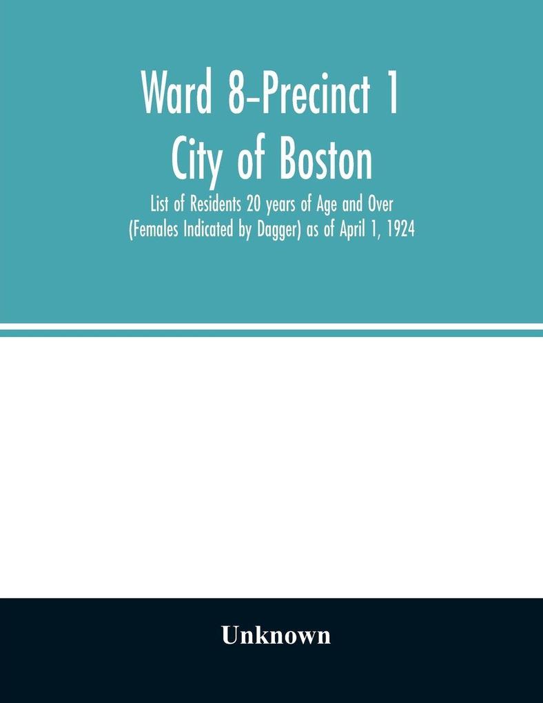 Ward 8-Precinct 1; City of Boston; List of Residents 20 years of Age and Over (Females Indicated by Dagger) as of April 1 1924