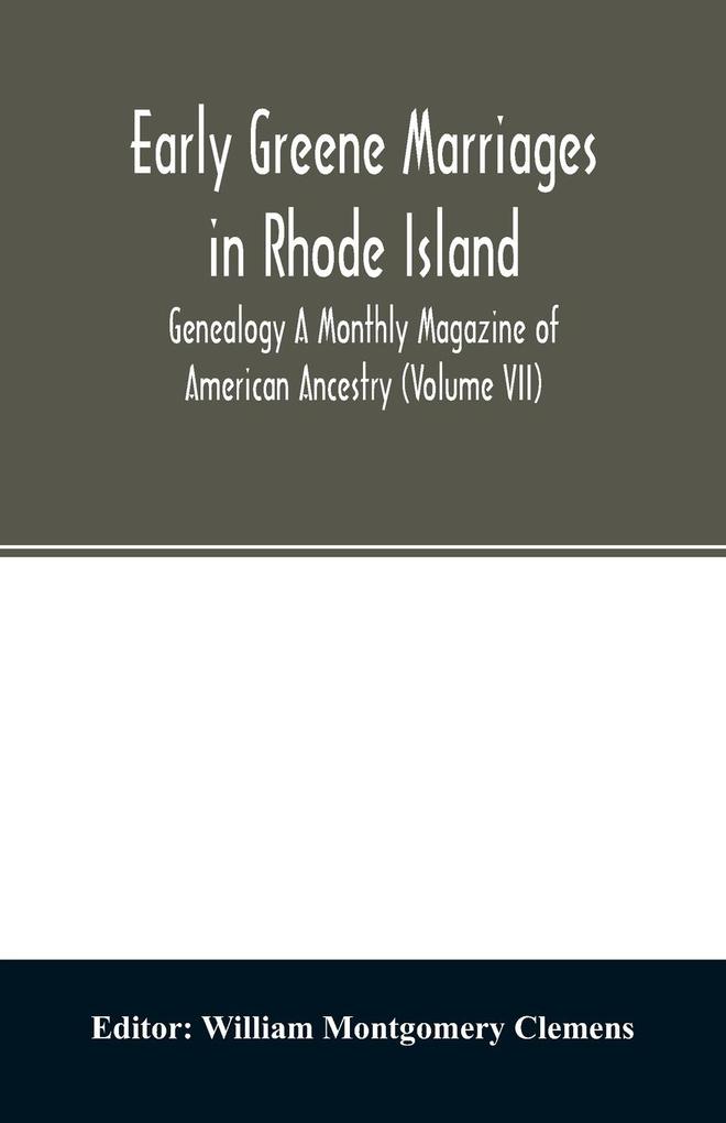 Early Greene marriages in Rhode Island; Genealogy A Monthly Magazine of American Ancestry (Volume VII)