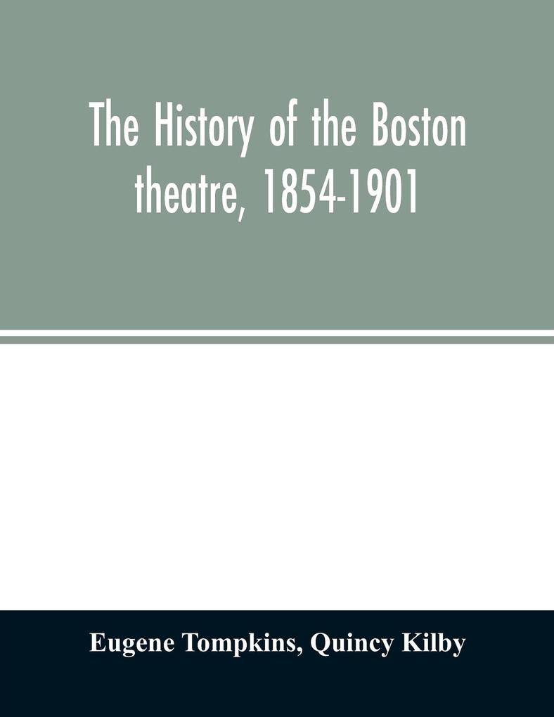 The history of the Boston theatre 1854-1901