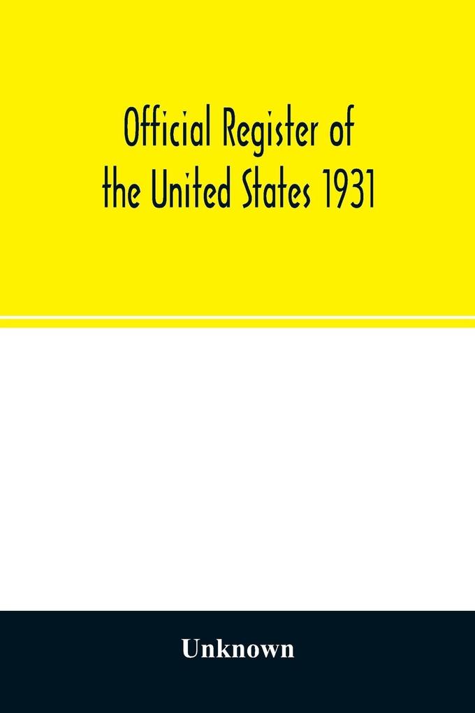 Official register of the United States 1931; Containing a list of Persons Occupying administrative and Supervisory Positions in each Executive and Judicial Department of the Government including the District of Columbia