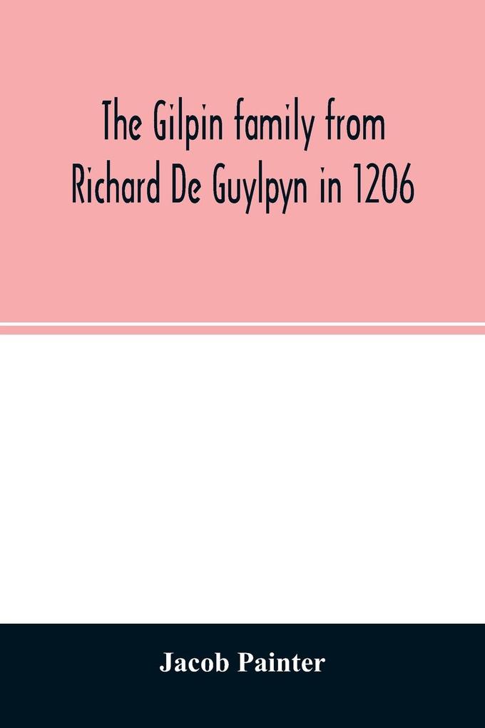 The Gilpin family from Richard De Guylpyn in 1206: in a line to Joseph Gilpin the emigrant to America with a notice of the West family who likewise
