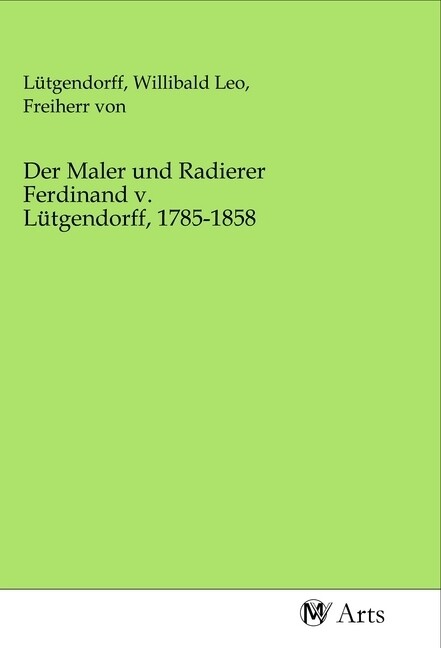 Der Maler und Radierer Ferdinand v. Lütgendorff 1785-1858