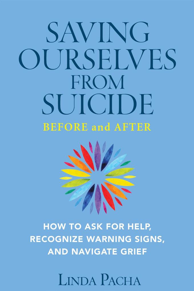 Saving Ourselves from Suicide - Before and After: How to Ask for Help Recognize Warning Signs and Navigate Grief