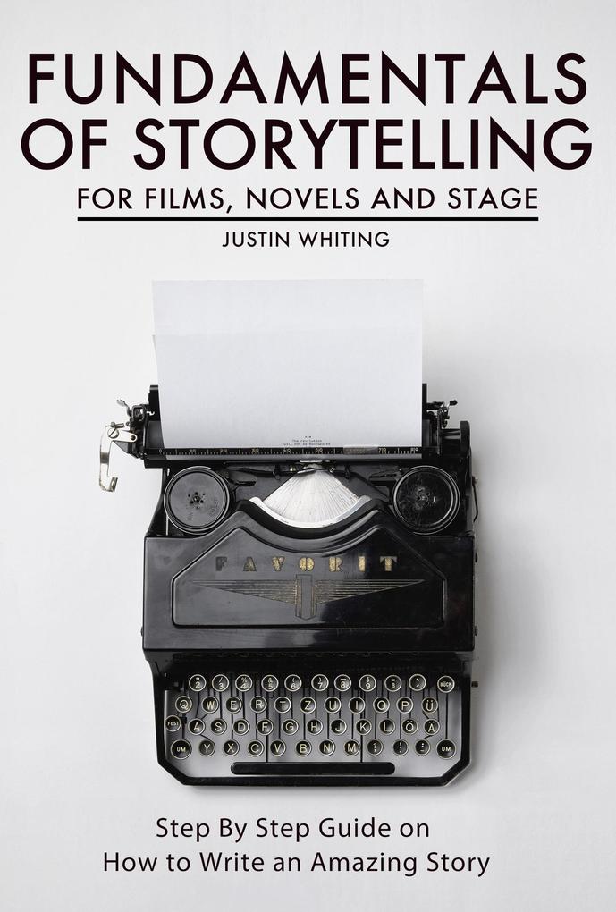 Fundamentals of Storytelling for Films Novels and Stage: Step By Step Guide on How To Write an Amazing Story