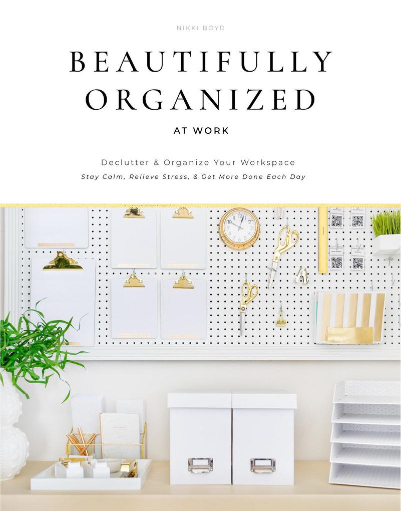 Beautifully Organized at Work: Bring Order and Joy to Your Work Life So You Can Stay Calm Relieve Stress and Get More Done Each Day