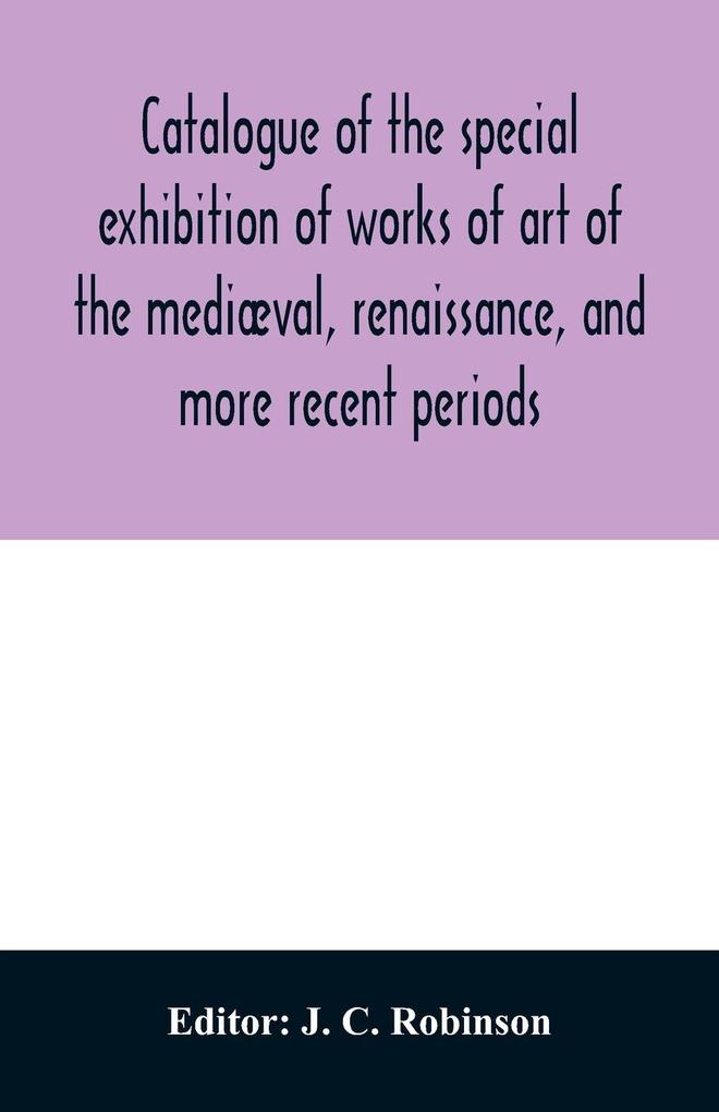 Catalogue of the special exhibition of works of art of the mediæval renaissance and more recent periods