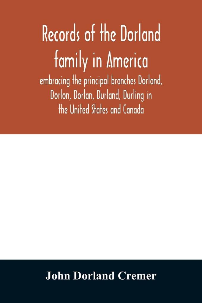 Records of the Dorland family in America embracing the principal branches Dorland Dorlon Dorlan Durland Durling in the United States and Canada sprung from Jan Gerreste Dorlandt Holland emigrant 1652 and Lambert Janse Dorlandt Holland emigrant 1