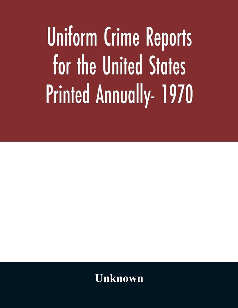 Uniform Crime Reports for the United States Printed Annually- 1970