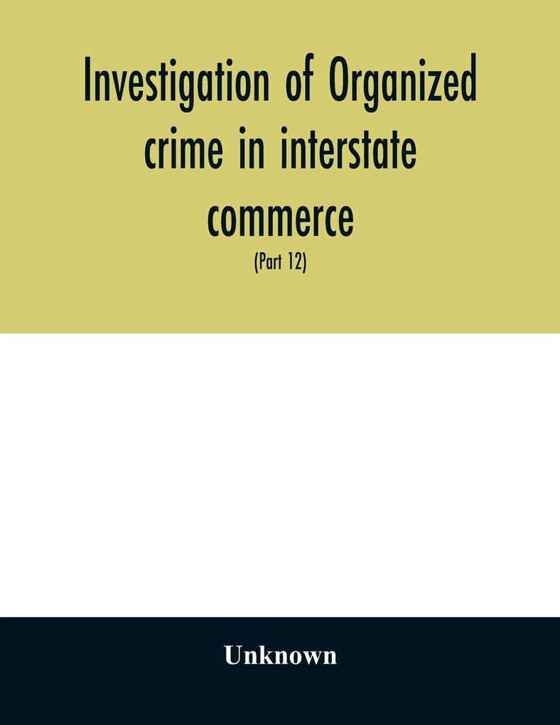 Investigation of organized crime in interstate commerce. Hearings before a Special Committee to Investigate Organized Crime in Interstate Commerce United States Senate Eighty-first Congress second session and Eighty-Second congress first session pursu