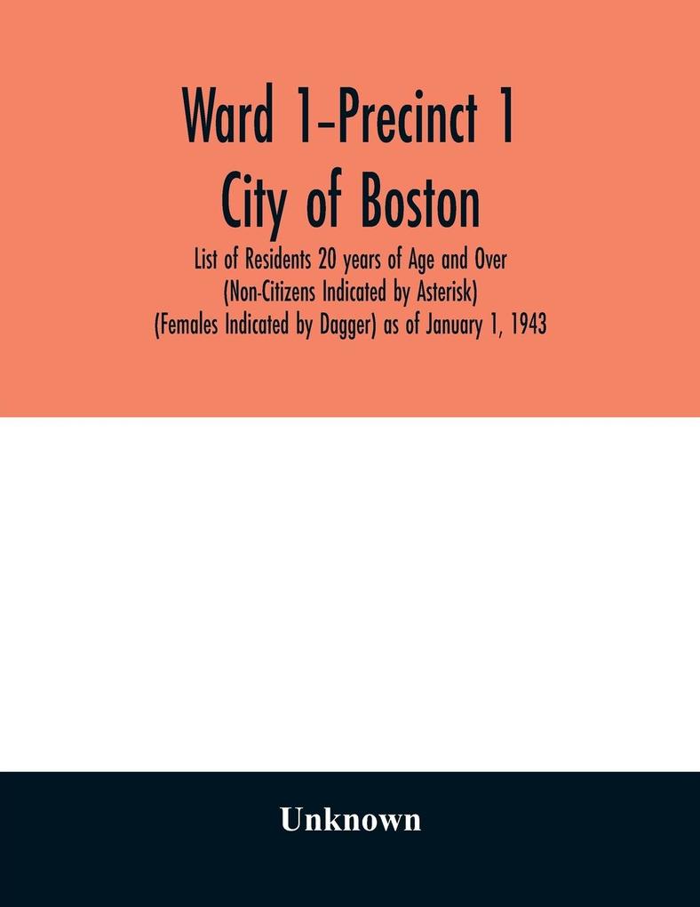Ward 1-Precinct 1; City of Boston; List of Residents 20 years of Age and Over (Non-Citizens Indicated by Asterisk) (Females Indicated by Dagger) as of January 1 1943