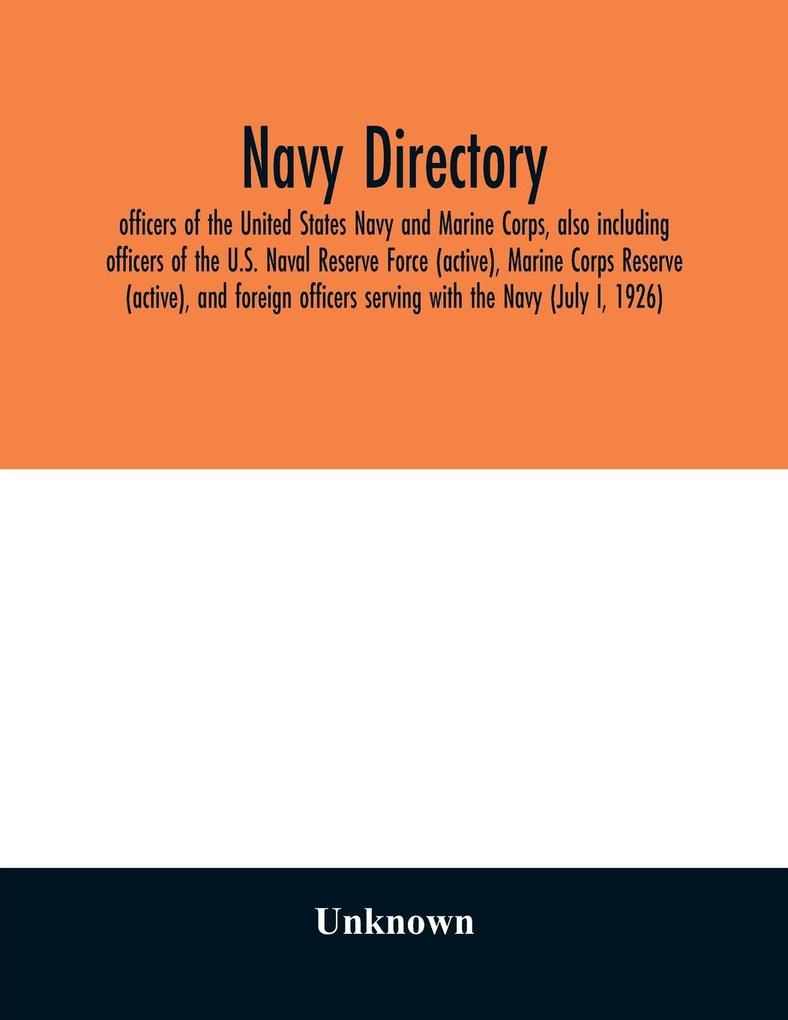 Navy directory; officers of the United States Navy and Marine Corps also including officers of the U.S. Naval Reserve Force (active) Marine Corps Reserve (active) and foreign officers serving with the Navy (July I 1926)