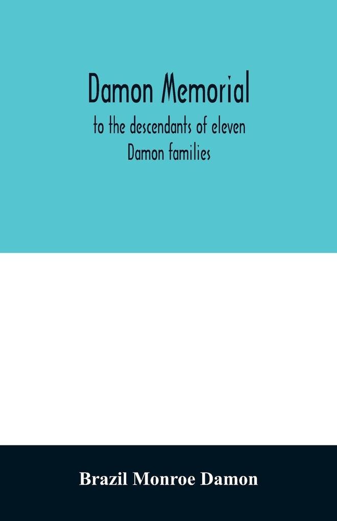Damon memorial; to the descendants of eleven Damon families who were children of Samuel Damon who came from Scituate Massachusetts to spring field Vermont in 1793 this little Volume is most affectionately dedicated