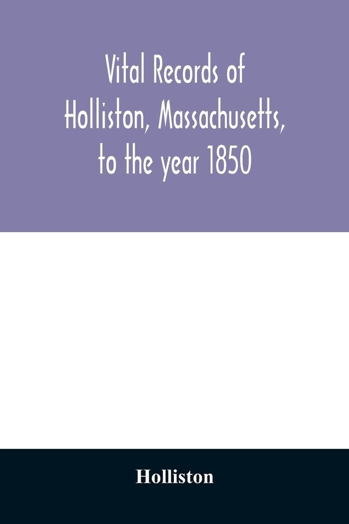 Vital records of Holliston Massachusetts to the year 1850