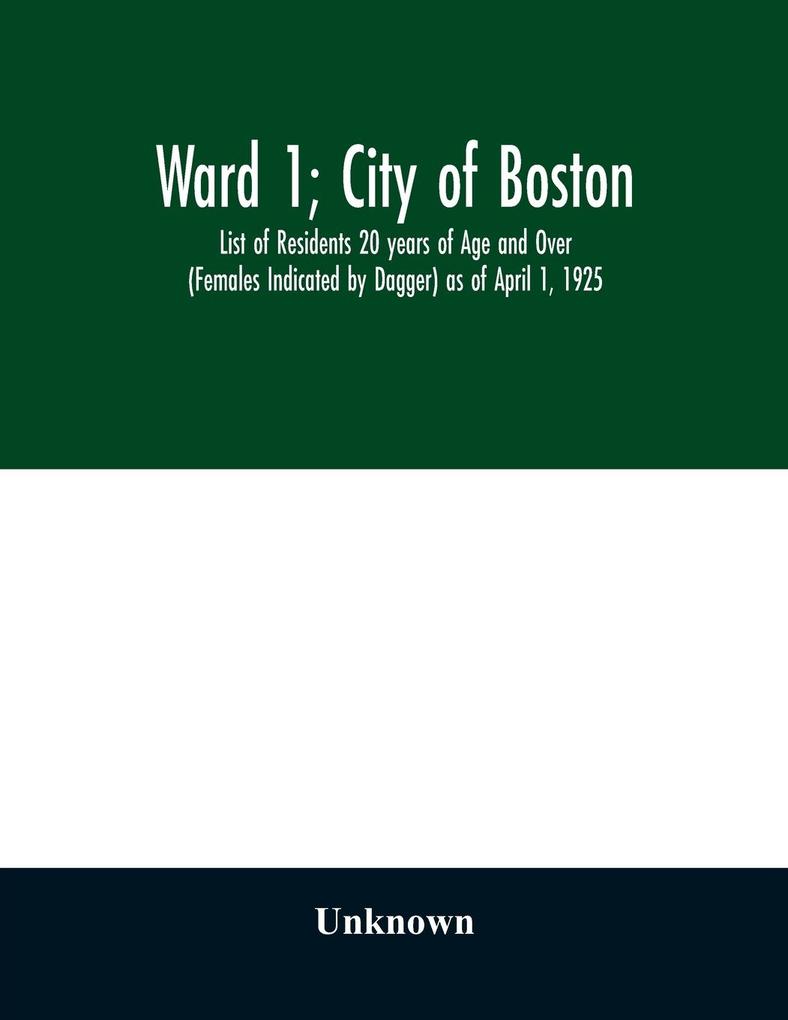 Ward 1; City of Boston; List of Residents 20 years of Age and Over (Females Indicated by Dagger) as of April 1 1925