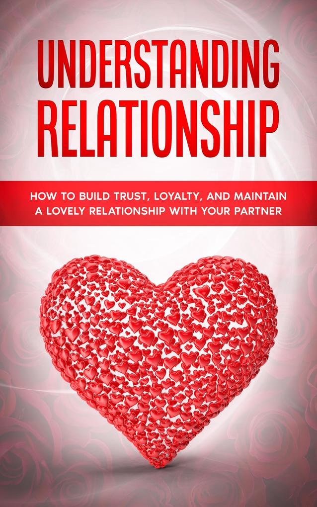 Understanding Relationship: How to Build Trust Loyalty and Maintain a Lovely Relationship with your Partner