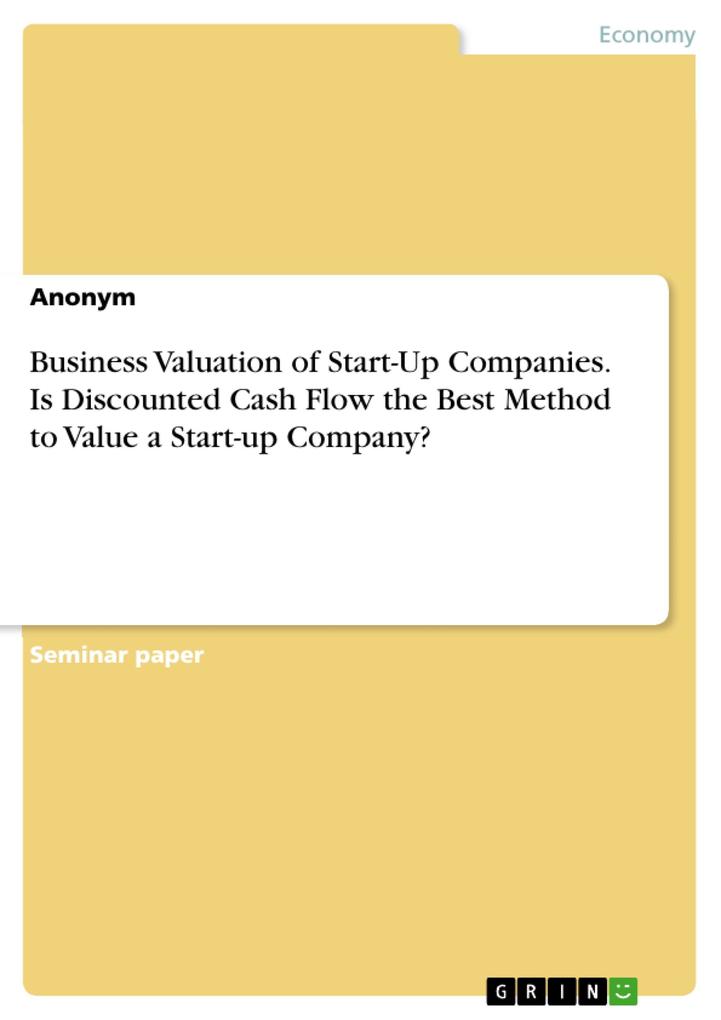 Business Valuation of Start-Up Companies. Is Discounted Cash Flow the Best Method to Value a Start-up Company?