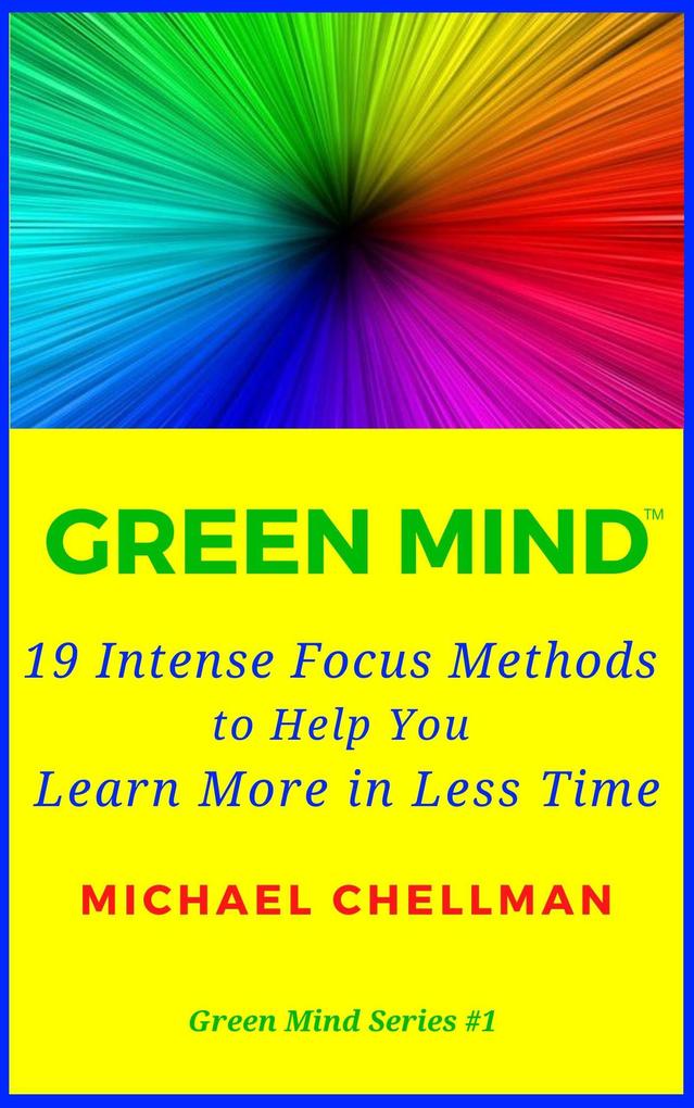 Green Mind: 19 Intense Focus Methods to Help You Learn More in Less Time (Green Mind Series #1)