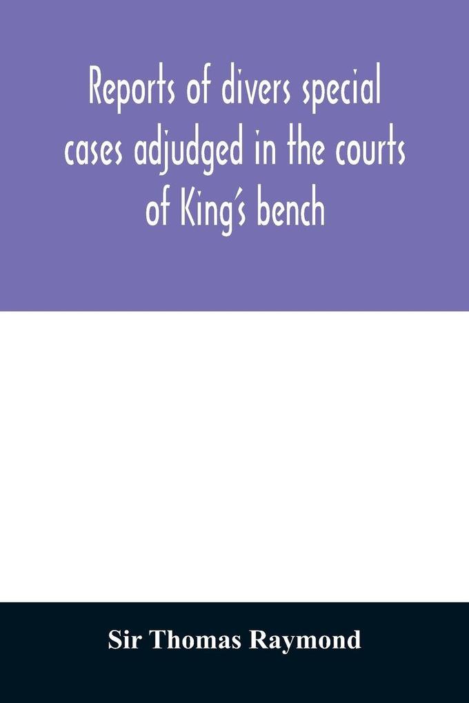 Reports of divers special cases adjudged in the courts of King's bench common pleas and exchequer in the reign of King Charles II