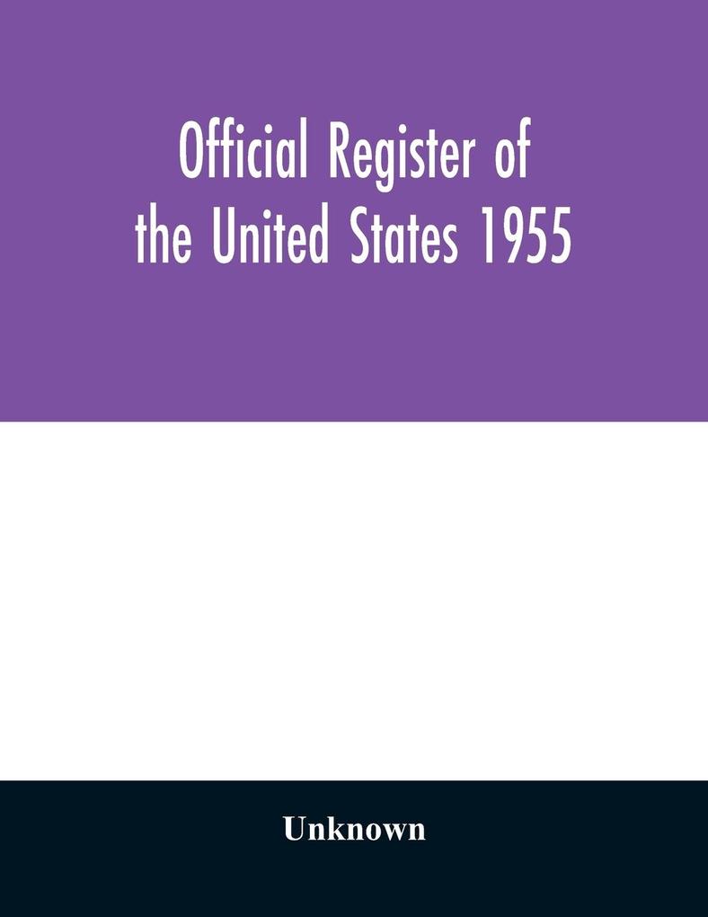 Official register of the United States 1955; Persons Occupying administrative and Supervisory Positions in the Legislative Executive and Judicial Branches of the Federal Government and in the District of Columbia Government as of May 1 1955