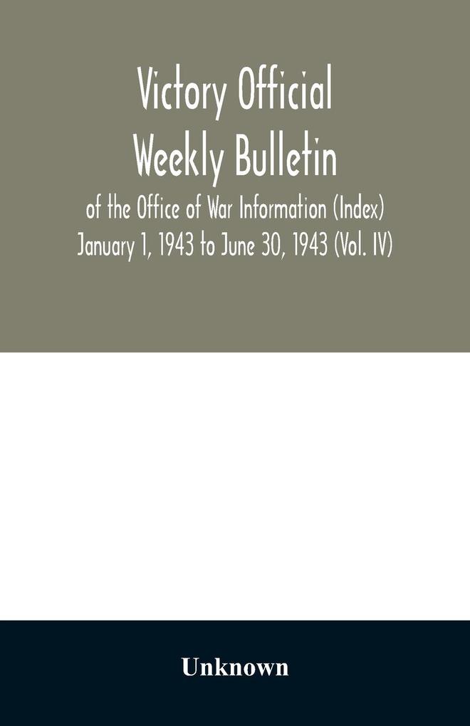 Victory Official Weekly Bulletin of the Office of War Information (Index) January 1 1943 to June 30 1943 (Vol. IV)