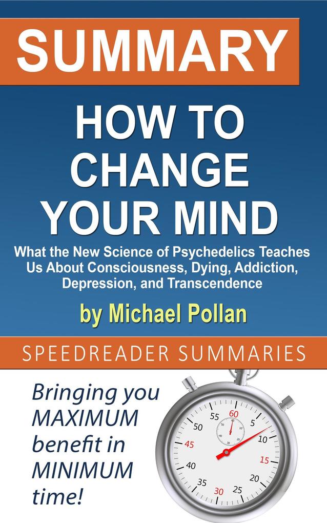 Summary of How to Change Your Mind: What the New Science of Psychedelics Teaches Us About Consciousness Dying Addiction Depression and Transcendence by Michael Pollan