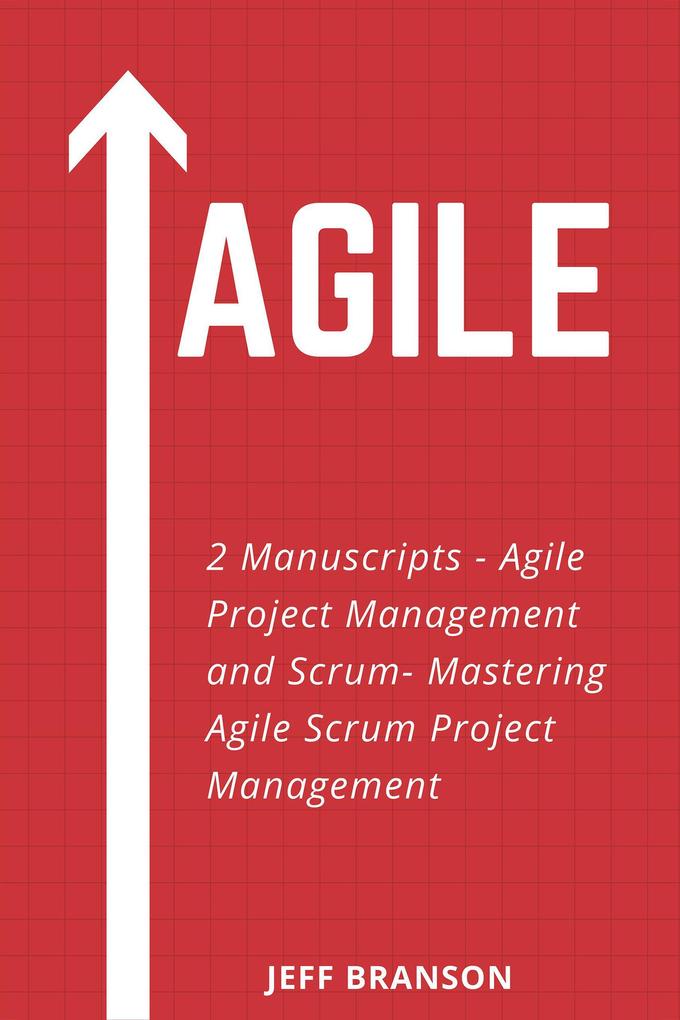 Agile: 2 Manuscripts- Agile Project Management and Scrum- Mastering Agile Scrum Project Management