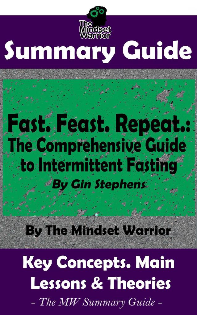 Summary Guide: Fast. Feast. Repeat.: The Comprehensive Guide to Intermittent Fasting: By Gin Stephens | The Mindset Warrior Summary Guide (( Time Restricted Eating Longevity Ketosis Weight Loss ))